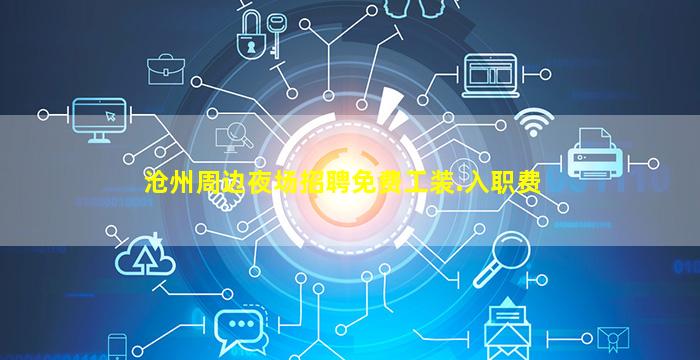 沧州周边夜场招聘免费工装.入职费