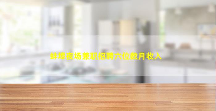 蚌埠夜场兼职招聘六位数月收入
